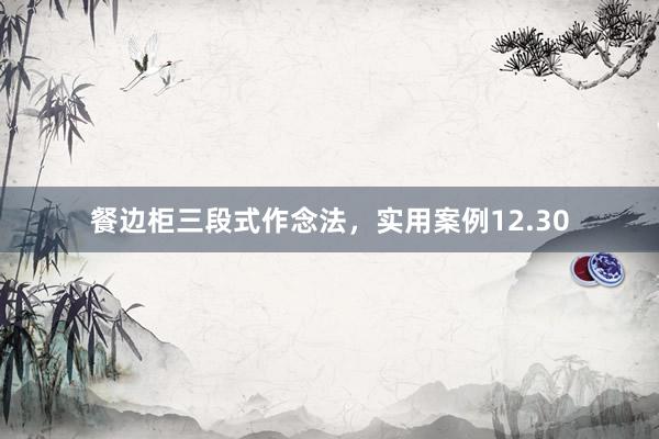 餐边柜三段式作念法，实用案例12.30