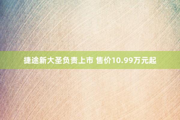 捷途新大圣负责上市 售价10.99万元起