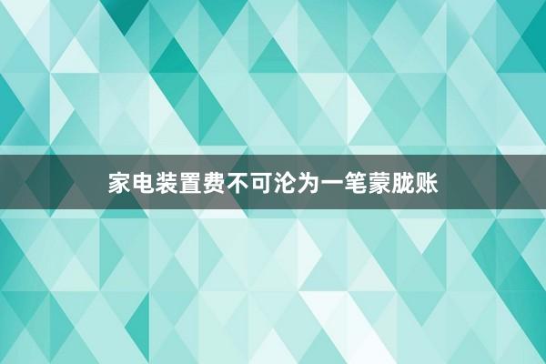 家电装置费不可沦为一笔蒙胧账