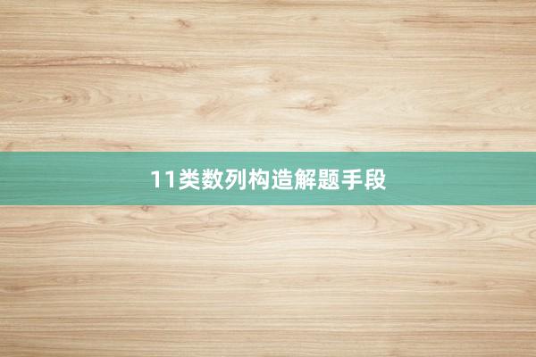 11类数列构造解题手段