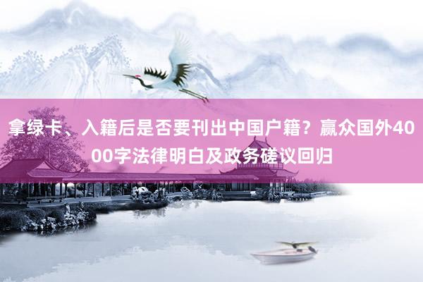 拿绿卡、入籍后是否要刊出中国户籍？赢众国外4000字法律明白及政务磋议回归