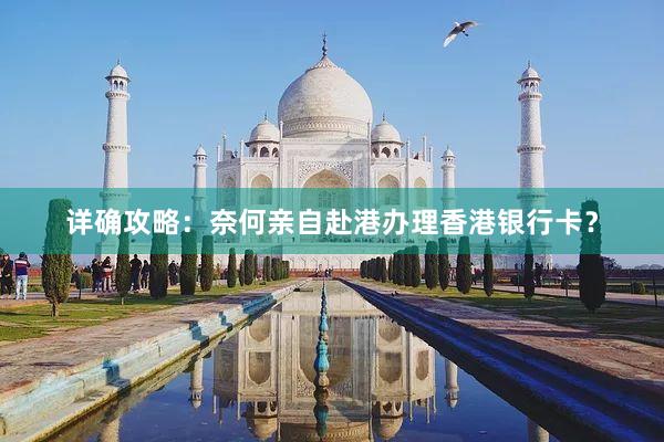 详确攻略：奈何亲自赴港办理香港银行卡？