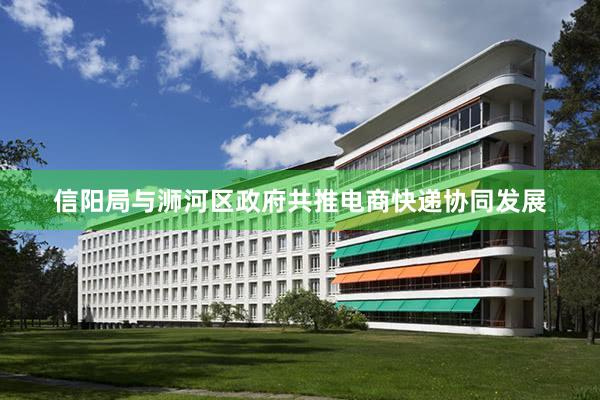 信阳局与浉河区政府共推电商快递协同发展