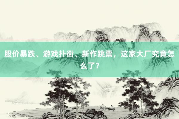 股价暴跌、游戏扑街、新作跳票，这家大厂究竟怎么了？