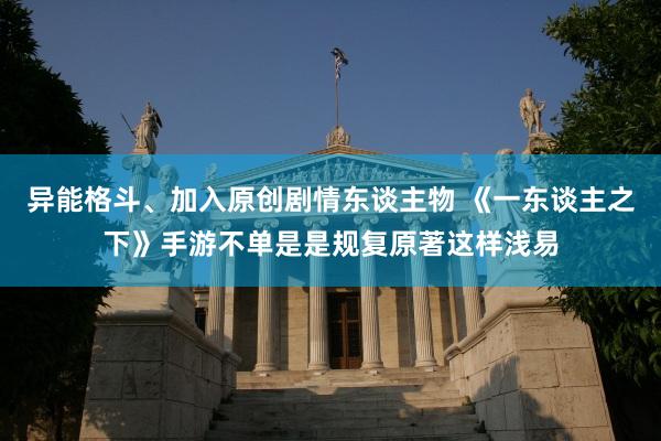 异能格斗、加入原创剧情东谈主物 《一东谈主之下》手游不单是是规复原著这样浅易