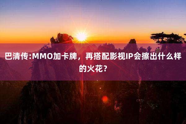 巴清传:MMO加卡牌，再搭配影视IP会擦出什么样的火花？