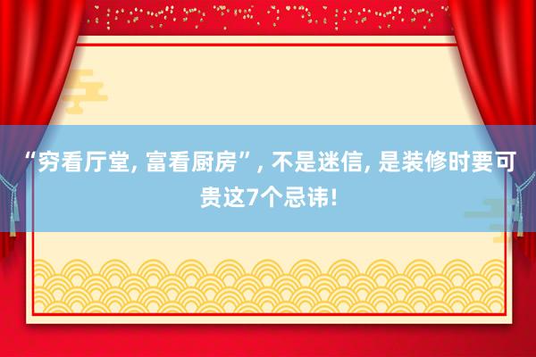 “穷看厅堂, 富看厨房”, 不是迷信, 是装修时要可贵这7个忌讳!