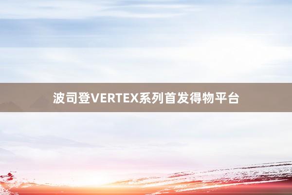 波司登VERTEX系列首发得物平台