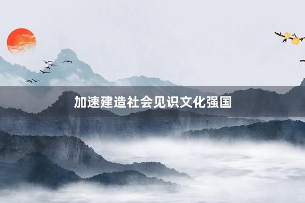 加速建造社会见识文化强国