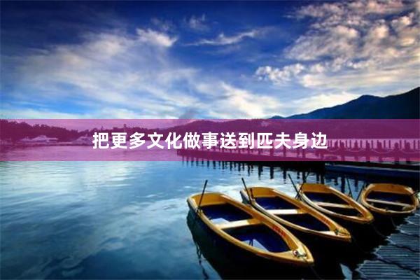 把更多文化做事送到匹夫身边