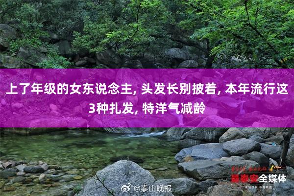 上了年级的女东说念主, 头发长别披着, 本年流行这3种扎发, 特洋气减龄