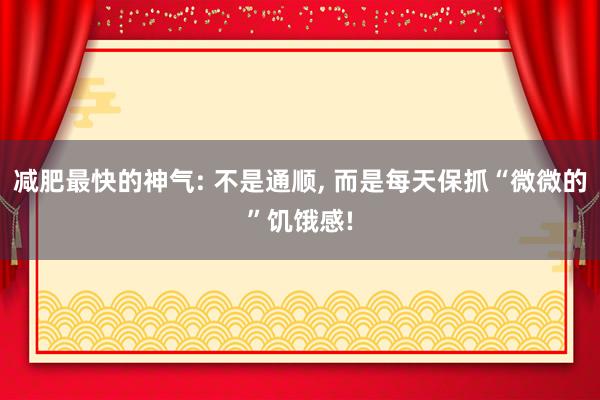 减肥最快的神气: 不是通顺, 而是每天保抓“微微的”饥饿感!