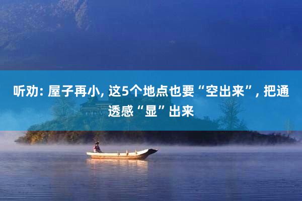 听劝: 屋子再小, 这5个地点也要“空出来”, 把通透感“显”出来
