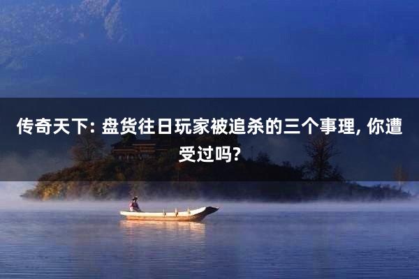 传奇天下: 盘货往日玩家被追杀的三个事理, 你遭受过吗?