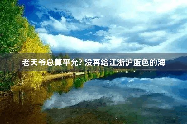 老天爷总算平允? 没再给江浙沪蓝色的海