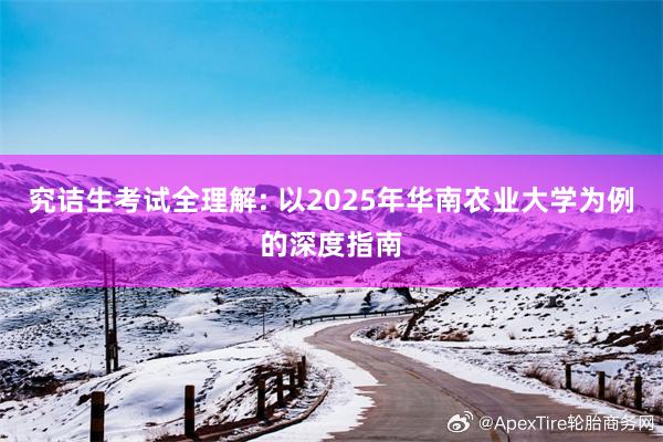 究诘生考试全理解: 以2025年华南农业大学为例的深度指南