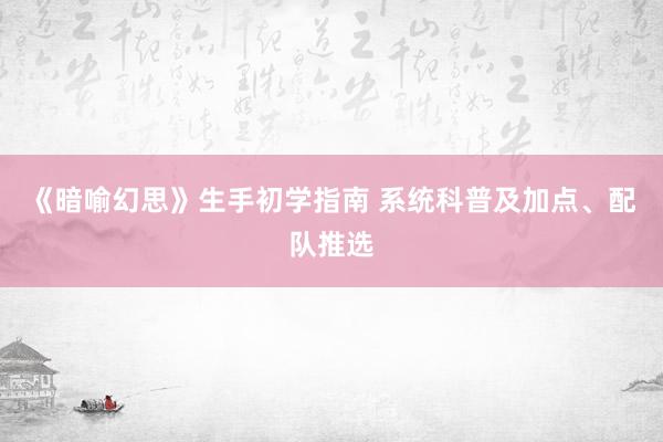 《暗喻幻思》生手初学指南 系统科普及加点、配队推选