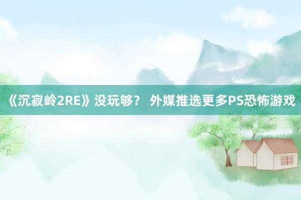 《沉寂岭2RE》没玩够？ 外媒推选更多PS恐怖游戏