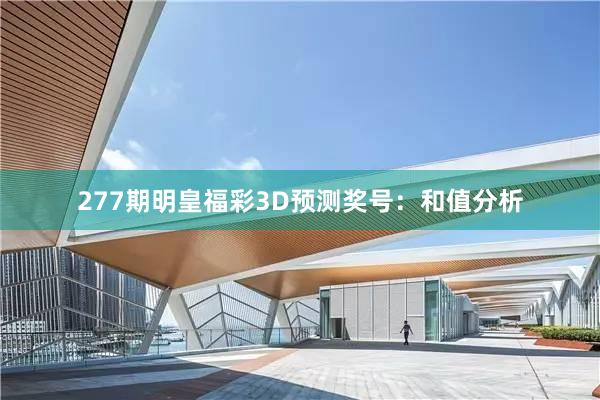 277期明皇福彩3D预测奖号：和值分析