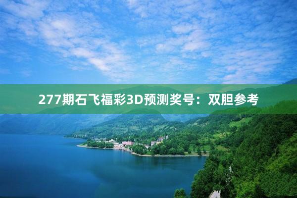 277期石飞福彩3D预测奖号：双胆参考