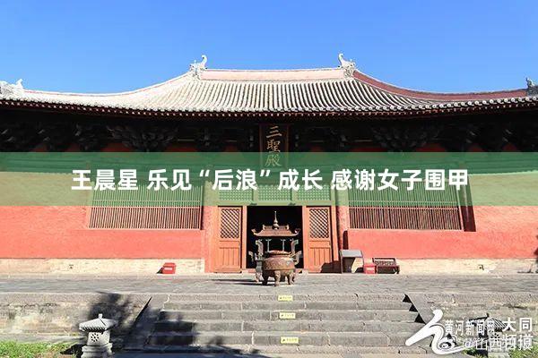 王晨星 乐见“后浪”成长 感谢女子围甲