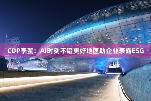 CDP李蜚：AI时刻不错更好地匡助企业表露ESG