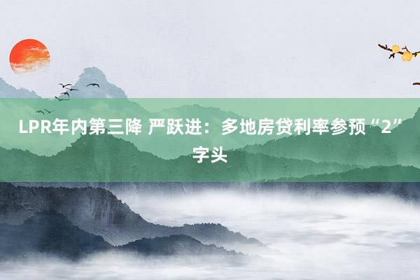 LPR年内第三降 严跃进：多地房贷利率参预“2”字头