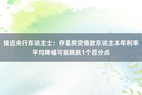接近央行东谈主士：存量房贷借款东谈主本年利率平均降幅可能跳跃1个百分点
