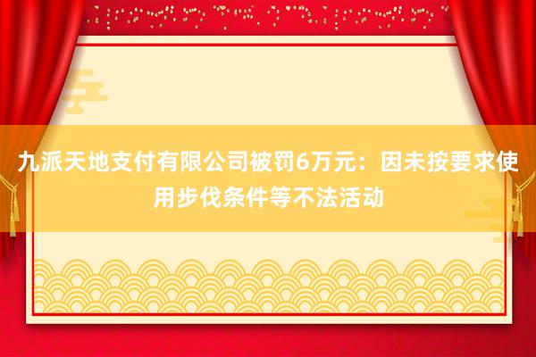 九派天地支付有限公司被罚6万元：因未按要求使用步伐条件等不法活动