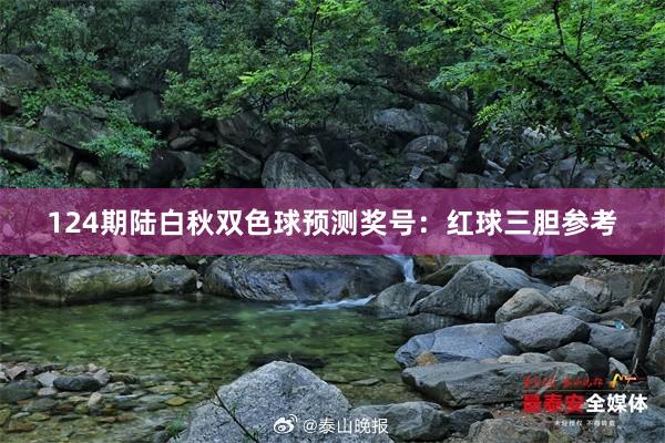 124期陆白秋双色球预测奖号：红球三胆参考