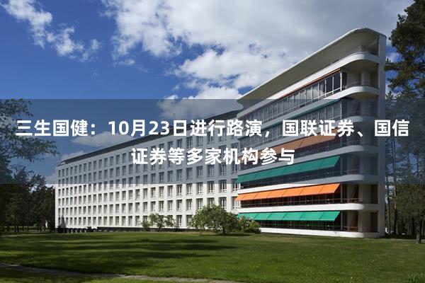 三生国健：10月23日进行路演，国联证券、国信证券等多家机构参与