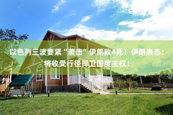 以色列三波要紧“袭击”伊朗致4死！伊朗表态：将收受行径捍卫国度主权！