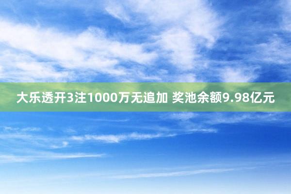 大乐透开3注1000万无追加 奖池余额9.98亿元