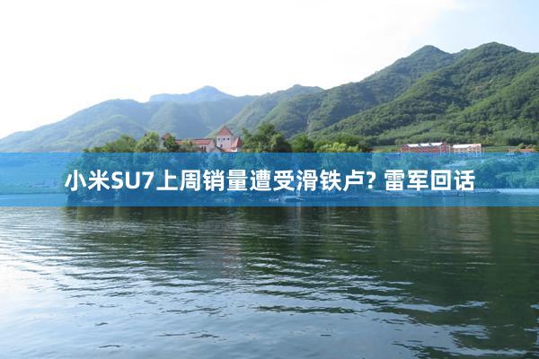 小米SU7上周销量遭受滑铁卢? 雷军回话