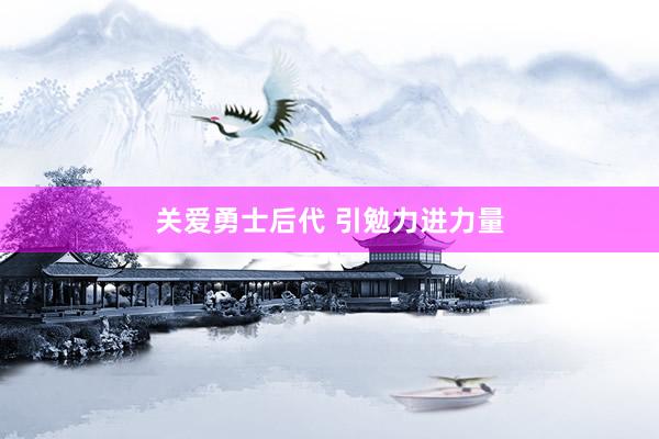 关爱勇士后代 引勉力进力量