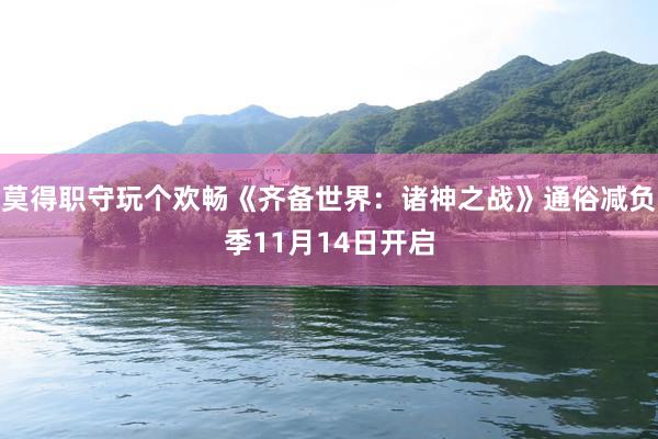 莫得职守玩个欢畅《齐备世界：诸神之战》通俗减负季11月14日开启