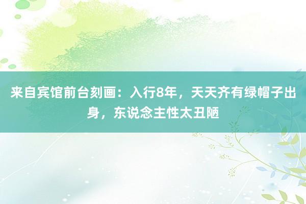 来自宾馆前台刻画：入行8年，天天齐有绿帽子出身，东说念主性太丑陋