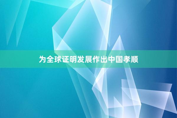 为全球证明发展作出中国孝顺