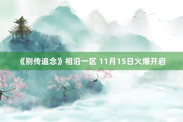 《别传追念》相沿一区 11月15日火爆开启