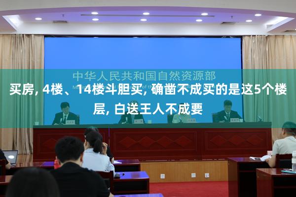 买房, 4楼、14楼斗胆买, 确凿不成买的是这5个楼层, 白送王人不成要