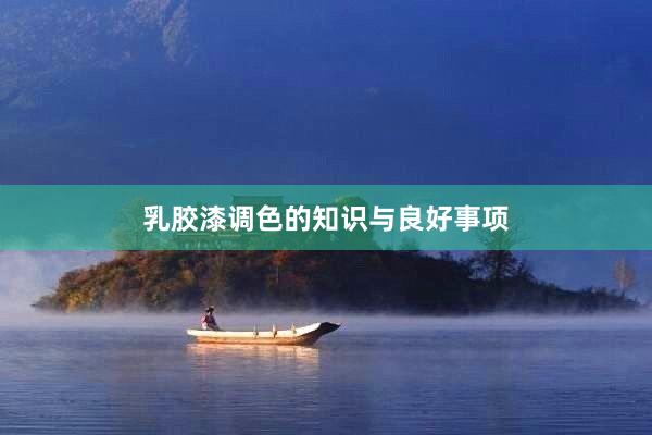 乳胶漆调色的知识与良好事项