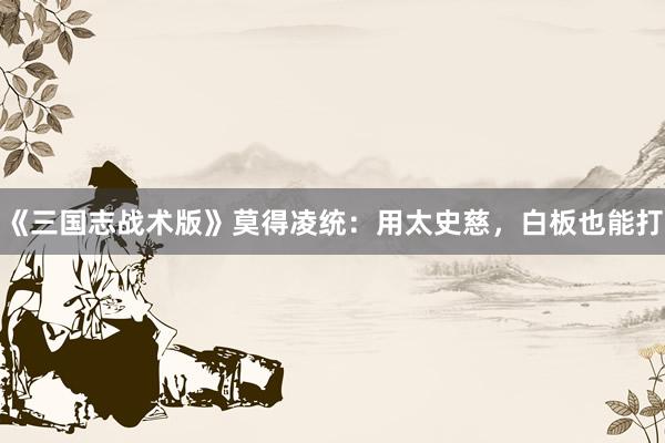 《三国志战术版》莫得凌统：用太史慈，白板也能打
