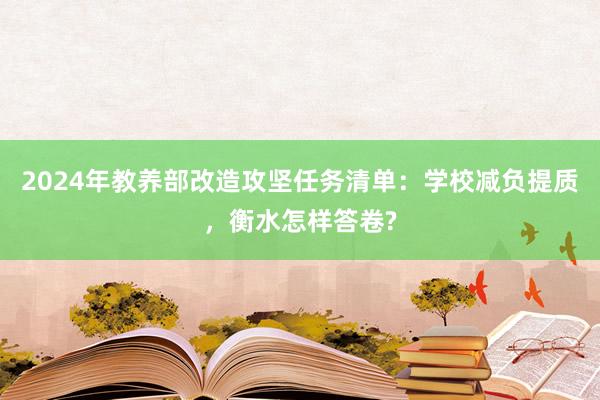 2024年教养部改造攻坚任务清单：学校减负提质，衡水怎样答卷?