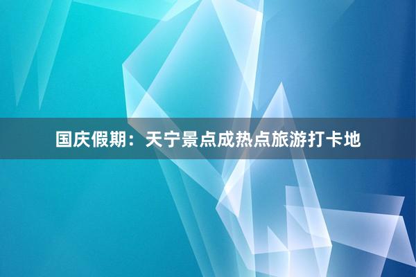 国庆假期：天宁景点成热点旅游打卡地