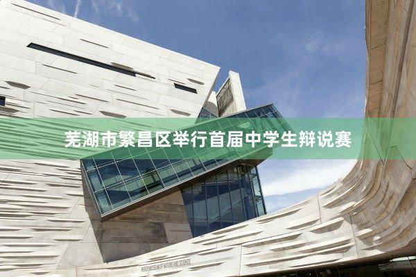 芜湖市繁昌区举行首届中学生辩说赛