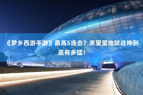《梦乡西游手游》最高5连击？来望望地狱战神到底有多猛！