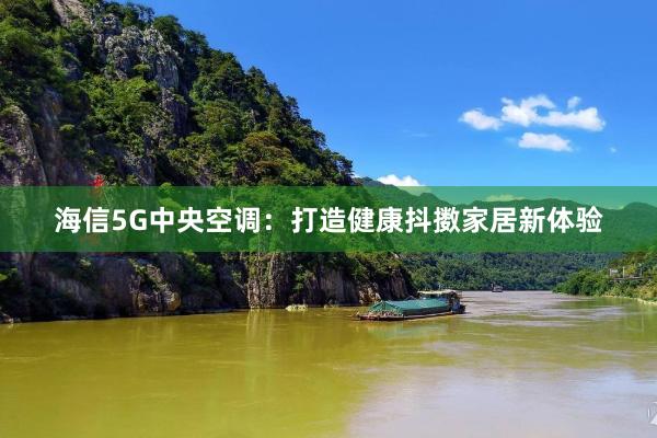 海信5G中央空调：打造健康抖擞家居新体验